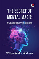 The Secret of Mental Magic A Course of Seven Lessons-9789369428014