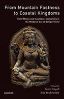 From Mountain Fastness To Coastal Kingdoms : Hard Money And Cashless Economics In The Medieval Bay Of Bengal-9789388540322