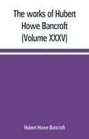 The works of Hubert Howe Bancroft (Volume XXXV) California Inter Pocula-9789389169164