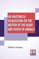 An Anatomical Disquisition On The Motion Of The Heart And Blood In Animals : Translated By Robert Willis, Revised & Edited By Alexander Bowie-9789389582482