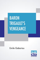 Baron Trigault's Vengeance : A Sequel To "The Count's Millions" Translated From The French Of Emile Gaboriau-9789390198818