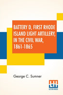 Battery D, First Rhode Island Light Artillery, In The Civil War, 1861-1865-9789390294640