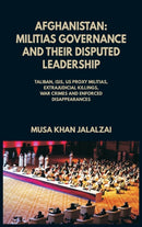 Afghanistan : Militias Governance and their Disputed Leadership (Taliban, ISIS, US Proxy Militais, Extrajudicial Killings, War Crimes and Enforced Disappearances)-9789390439485