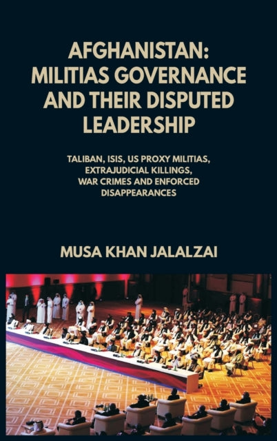 Afghanistan : Militias Governance and their Disputed Leadership (Taliban, ISIS, US Proxy Militais, Extrajudicial Killings, War Crimes and Enforced Disappearances)-9789390439485
