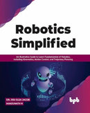 Robotics Simplified : An Illustrative Guide to Learn Fundamentals of Robotics, Including Kinematics, Motion Control, and Trajectory Planning-9789391030261