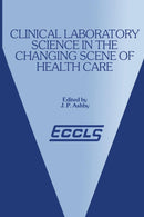 Clinical Laboratory Science in the Changing Scene of Health Care : Proceedings of the sixth ECCLS Seminar held at Cologne, West Germany, 8th-10th May, 1985-9789401079341