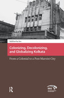 Colonizing, Decolonizing, and Globalizing Kolkata : From a Colonial to a Post-Marxist City-9789462981119
