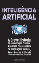 Inteligencia Artificial : A Breve Historia da Aprendizagem Profunda, Algoritmos, Processamento de Linguagem Natural, Redes Neurais Artificiais e Ferramentas como ChatGPT, Dall-E e Mais-9789493331136
