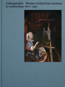 Unforgettable : Women Artists from Antwerp to Amsterdam, 1600-1750-9789493416277