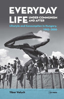 Everyday Life under Communism and After : Lifestyle and Consumption in Hungary, 1945-2000-9789633863763