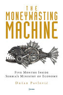 The Moneywasting Machine : Five Months Inside Serbia`s Ministry of Economy-9789633864258