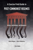 A Concise Field Guide to Post-Communist Regimes : Actors, Institutions, and Dynamics-9789633865873