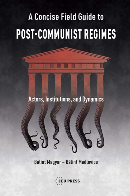 A Concise Field Guide to Post-Communist Regimes : Actors, Institutions, and Dynamics-9789633865873