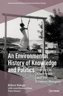 An Environmental History of Knowledge and Politics : Forestry in Nineteenth- and Twentieth-Century Hungary-9789633868430