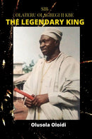 Sir OLATERU OLAGBEGI KBE - The Legendary King-9789789938278