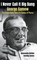 I Never Call It Big Bang - George Gamow: The Extraordinary Story Of A Genius Of Physics-9789811242304