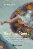 Cosmic Roots: The Conflict Between Science And Religion And How It Led To The Secular Age-9789811252471