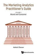 Marketing Analytics Practitioner's Guide, The - Volume 1: Brand And Consumer