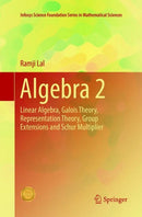 Algebra 2 : Linear Algebra, Galois Theory, Representation theory, Group extensions and Schur Multiplier-9789811350894