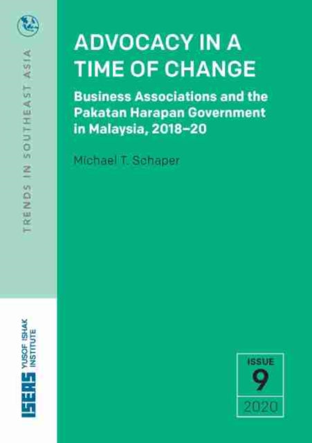 Advocacy in a Time of Change : Business Associations and the Pakatan Harapan Government in Malaysia, 2018-20-9789814881821