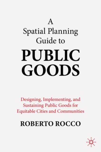 A Planning Guide to Public Goods : Designing, Implementing, and Sustaining Public Goods for Equitable Cities and Communities-9789819522507