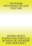 The Power with which We Leap Together : Women Artists in Spain and Portugal between Dictatorship and Democracy-9789898758996