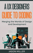 A UX Designers Guide to Coding : Merging the Worlds of Design and Development-9798215903780