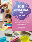 100 Glues, Brews, and Goos : Kid-Tested Activities That Stimulate Creativity and Critical Thinking-9798216190127