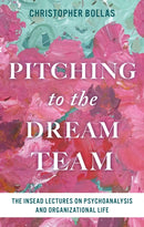 Pitching to the Dream Team : The INSEAD Lectures on Psychoanalysis and Organizational Life-9798216202035