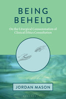 Being Beheld : On the Liturgical Consummation of Clinical Ethics Consultation-9798216278672