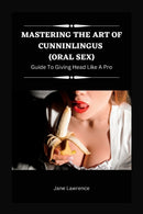 Mastering the Art of Cunninlingus (Oral Sex) : Guide to Giving Head Like a Pro-9798372550100