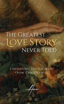 The Greatest Love Story Never Told : Liberating Jesus and Mary from Christianity-9798374196740