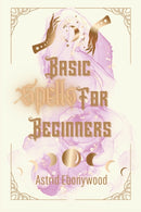Basic Spells For Beginners : A Beginners Guide to Spell Casting, Including 50 Simple Spells!-9798375688398