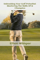 Unleashing Your Golf Potential : Mastering The Skills Of Champion-9798396813212