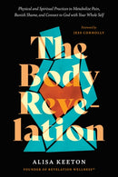 The Body Revelation : Physical and Spiritual Practices to Metabolize Pain, Banish Shame, and Connect to God with Your Whole Self-9798400501524
