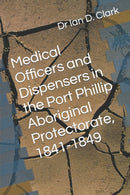 Medical Officers and Dispensers in the Port Phillip Aboriginal Protectorate, 1841-1849-9798469848424