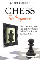 Chess For Beginners : A Comprehensive and Simple Guide to the Best Strategy Game, its Openings, Strategies, Tactics, and Much More. Discover Why You Cannot Play Chess Unless You Know the Gambits.-9798579966568