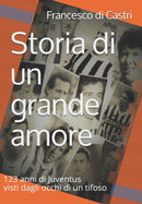 Storia di un grande amore : 123 anni di Juventus visti dagli occhi di un tifoso-9798671077261