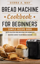 Bread Machine Cookbook For Beginners : Simple Recipe Book With Gluten Free Recipes For Home DIY Baking Using Your Bread Maker-9798679774803
