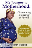 My Journey To Motherhood : Overcoming Infertility and Fibroid-9798687516778