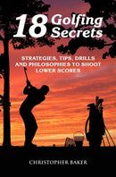 18 Golfing Secrets : Strategies, Tips, Drills and Philosophies To Shoot Lower Scores-9798700116862