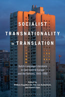 Socialist Transnationality in Translation : Dutch-Language Literature in East Central Europe and the Balkans, 1945-1990-9798765113745