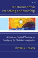 Transformational Preaching and Worship : A Strategic Practical Theology for Developing the Christian Imagination-9798765163924