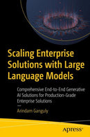 Scaling Enterprise Solutions with Large Language Models : Comprehensive End-to-End Generative AI Solutions for Production-Grade Enterprise Solutions-9798868811531