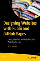 Designing Websites with Publii and GitHub Pages : Create, Maintain and Host Beautiful Websites for Free-9798868811944