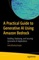 A Practical Guide to Generative AI Using Amazon Bedrock : Building, Deploying, and Securing Generative AI Applications-9798868814167