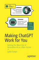 Making ChatGPT Work for You : Getting the Most Out of Generative AI as a Non-Techie-9798868814440