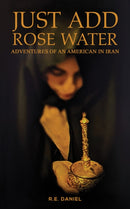 Just Add Rose Water : Adventures of an American in Iran-9798886932263