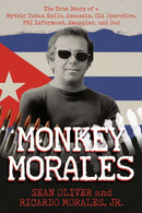 Monkey Morales : The True Story of a Mythic Cuban Exile, Assassin, CIA Operative, FBI Informant, Smuggler, and Dad-9798888458594