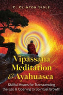 Vipassana Meditation and Ayahuasca : Skillful Means for Transcending the Ego and Opening to Spiritual Growth-9798888500439